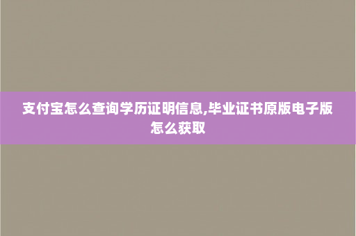 支付宝怎么查询学历证明信息,毕业证书原版电子版怎么获取