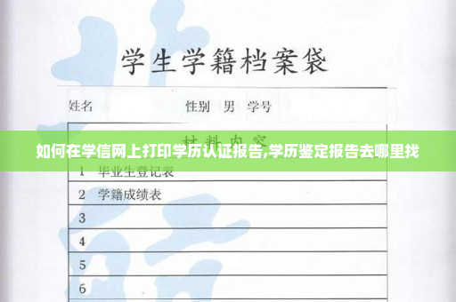 如何在学信网上打印学历认证报告,学历鉴定报告去哪里找