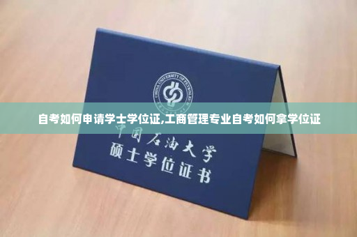 自考如何申请学士学位证,工商管理专业自考如何拿学位证
