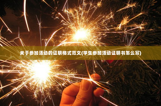 关于参加活动的证明格式范文(学生参加活动证明书怎么写)
