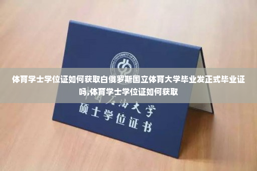 体育学士学位证如何获取白俄罗斯国立体育大学毕业发正式毕业证吗,体育学士学位证如何获取