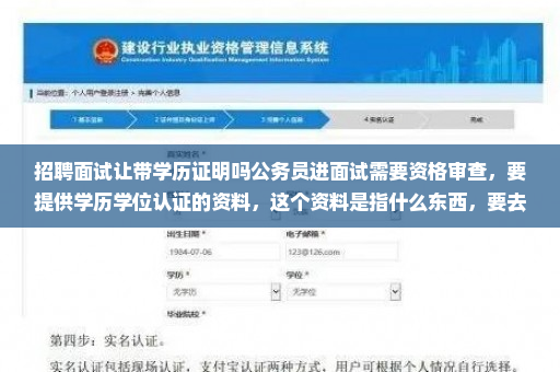 招聘面试让带学历证明吗公务员进面试需要资格审查，要提供学历学位认证的资料，这个资料是指什么东西，要去哪里弄的