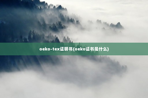 oeko-tex证明书(oeko证书是什么)