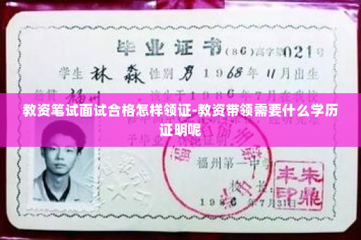 教资笔试面试合格怎样领证-教资带领需要什么学历证明呢