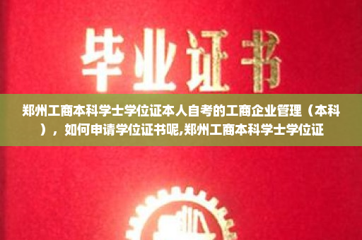 郑州工商本科学士学位证本人自考的工商企业管理（本科），如何申请学位证书呢,郑州工商本科学士学位证