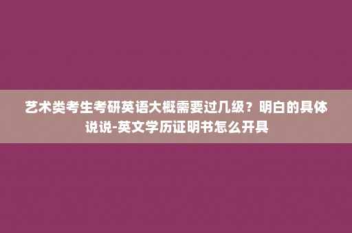 艺术类考生考研英语大概需要过几级?明白的具体说说-英文学历证明书怎么开具