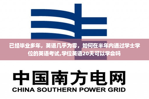 已经毕业多年,英语几乎为零,如何在半年内通过学士学位的英语考试,学位英语20天可以学会吗