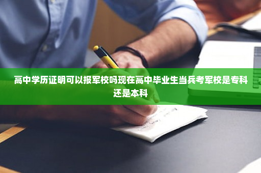 高中学历证明可以报军校吗现在高中毕业生当兵考军校是专科还是本科