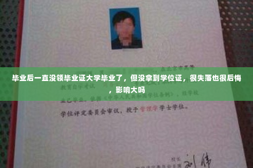毕业后一直没领毕业证大学毕业了,但没拿到学位证,很失落也很后悔,影响大吗