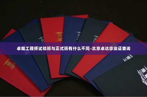 卓越工程师试验班与正式班有什么不同-北京卓达毕业证查询