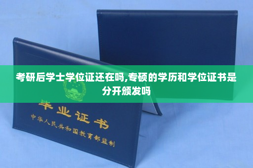 考研后学士学位证还在吗,专硕的学历和学位证书是分开颁发吗