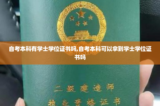 自考本科有学士学位证书吗,自考本科可以拿到学士学位证书吗