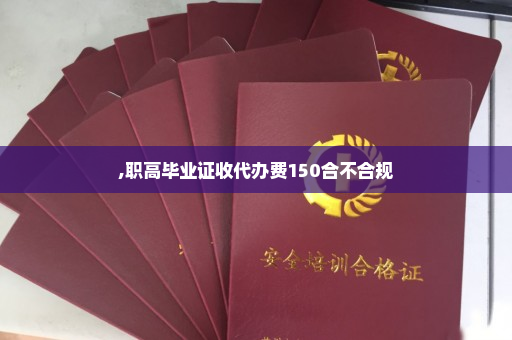 ,职高毕业证收代办费150合不合规