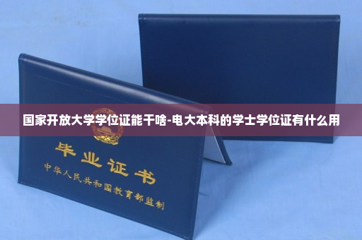 国家开放大学学位证能干啥-电大本科的学士学位证有什么用