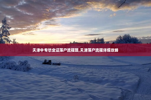 天津中专毕业证落户流程图,天津落户流程详细攻略