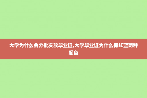 大学为什么会分批发放毕业证,大学毕业证为什么有红蓝两种颜色