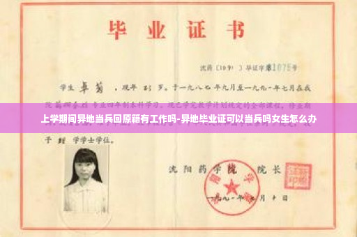 上学期间异地当兵回原籍有工作吗-异地毕业证可以当兵吗女生怎么办