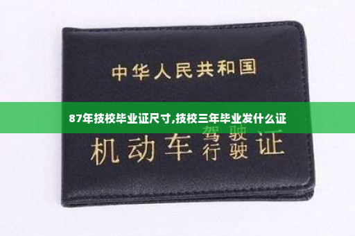87年技校毕业证尺寸,技校三年毕业发什么证