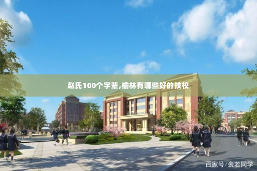 赵氏100个字辈,榆林有哪些好的技校