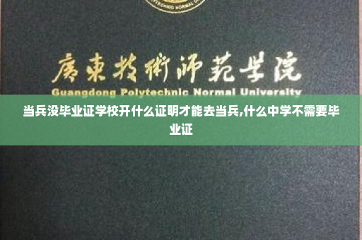 当兵没毕业证学校开什么证明才能去当兵,什么中学不需要毕业证