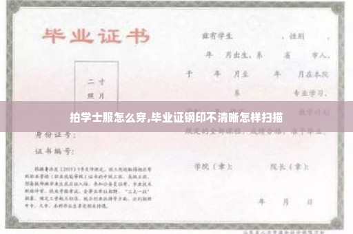 拍学士服怎么穿,毕业证钢印不清晰怎样扫描