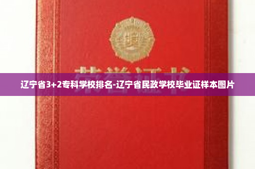 辽宁省3+2专科学校排名-辽宁省民政学校毕业证样本图片