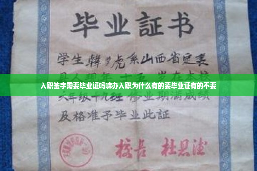 入职签字需要毕业证吗嘛办入职为什么有的要毕业证有的不要