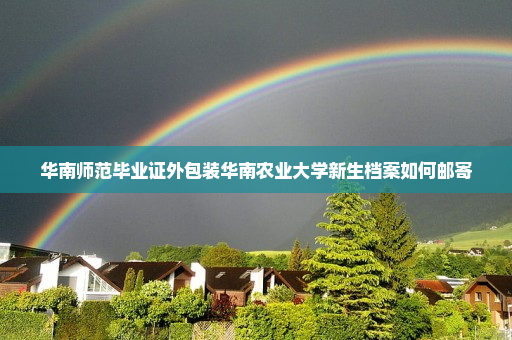 华南师范毕业证外包装华南农业大学新生档案如何邮寄