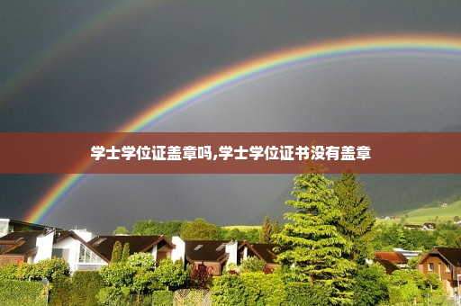 学士学位证盖章吗,学士学位证书没有盖章