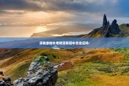 没有参加中考就没有初中毕业证吗-