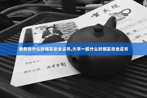 教务处什么时候发毕业证书,大学一般什么时候发毕业证书