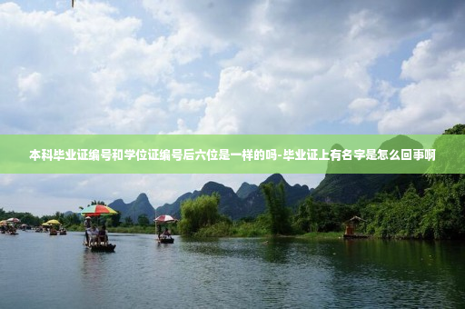 本科毕业证编号和学位证编号后六位是一样的吗-毕业证上有名字是怎么回事啊