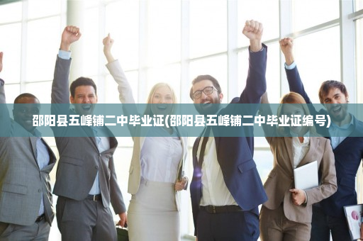 邵阳县五峰铺二中毕业证(邵阳县五峰铺二中毕业证编号)