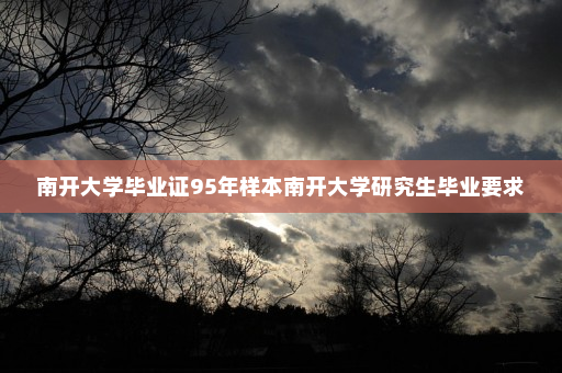 南开大学毕业证95年样本南开大学研究生毕业要求