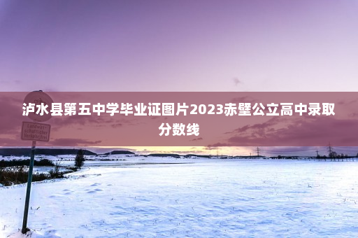泸水县第五中学毕业证图片2023赤壁公立高中录取分数线