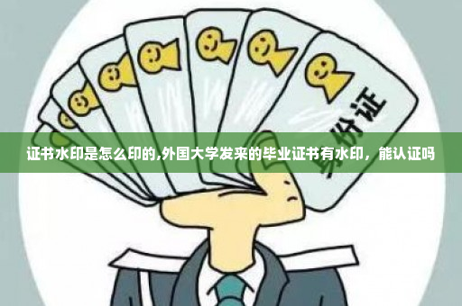 证书水印是怎么印的,外国大学发来的毕业证书有水印,能认证吗