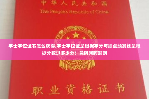 学士学位证书怎么获得,学士学位证是根据学分与绩点颁发还是根据分数过多少分！急阿阿阿啊啊