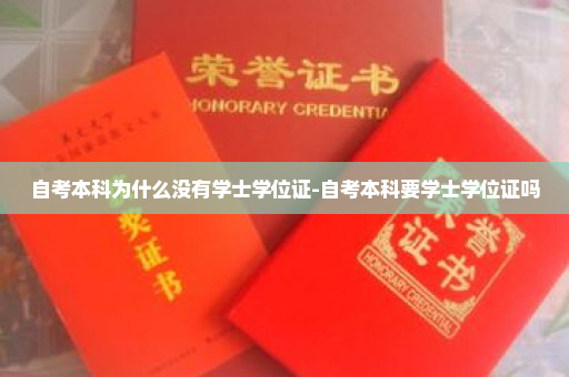 自考本科为什么没有学士学位证-自考本科要学士学位证吗