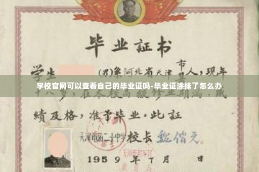 学校官网可以查看自己的毕业证吗-毕业证涂抹了怎么办
