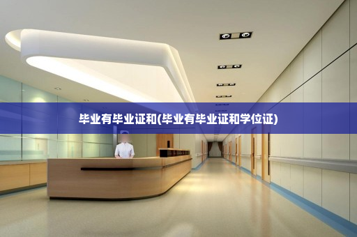 毕业有毕业证和(毕业有毕业证和学位证)