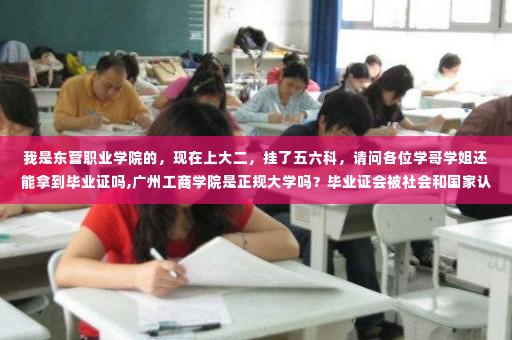 我是东营职业学院的,现在上大二,挂了五六科,请问各位学哥学姐还能拿到毕业证吗,广州工商学院是正规大学吗?毕业证会被社会和国家认可吗