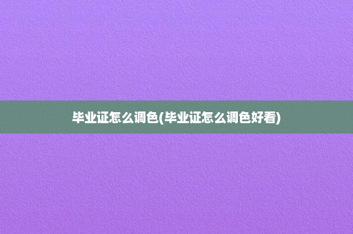 毕业证怎么调色(毕业证怎么调色好看)