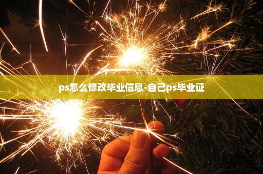 ps怎么修改毕业信息-自己ps毕业证