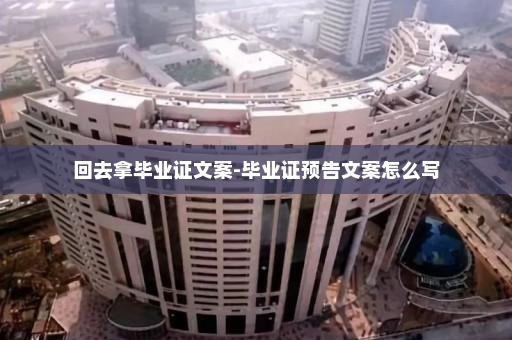 回去拿毕业证文案-毕业证预告文案怎么写