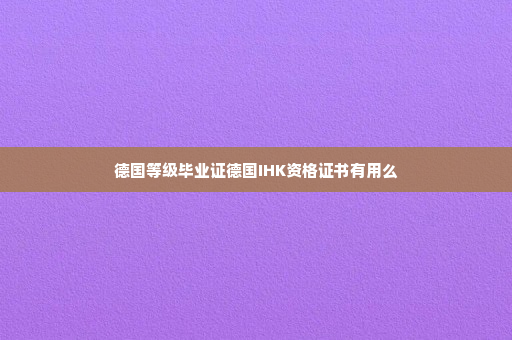 德国等级毕业证德国IHK资格证书有用么