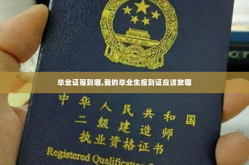 毕业证寄到哪,我的毕业生报到证应该放哪
