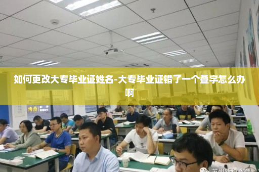 如何更改大专毕业证姓名-大专毕业证错了一个叠字怎么办啊