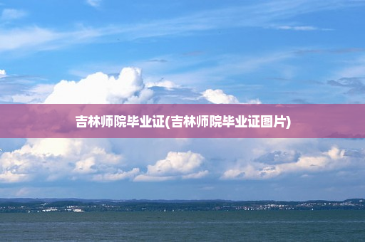 吉林师院毕业证(吉林师院毕业证图片)