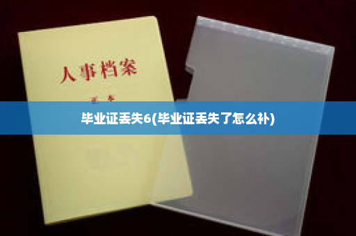 毕业证丢失6(毕业证丢失了怎么补)