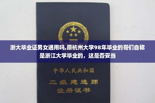 浙大毕业证男女通用吗,原杭州大学98年毕业的哥们自称是浙江大学毕业的，这是否妥当
